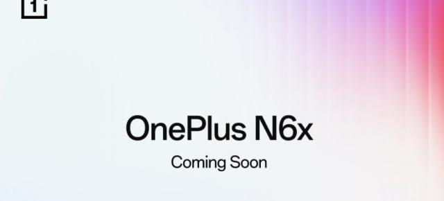 OnePlus pregătește un nou telefon din seria N6; Modelul N6x apare oficial înainte de lansare