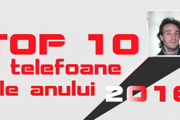 Top 10 Telefoane ale anului 2016, în viziunea lui Radu Iorga: muchii curbate, formaturi neaşteptate, revanşe luate