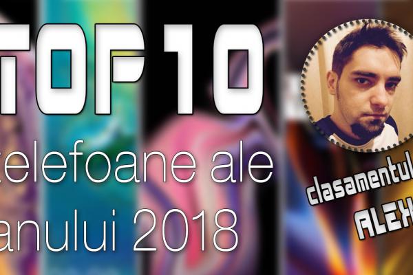 Top 10 telefoane ale anului 2018 (Alex Stănescu): Gaming, camere şi preţuri bune